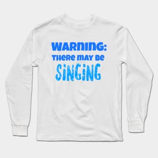 Warning: There may be singing Long Sleeve T-Shirt